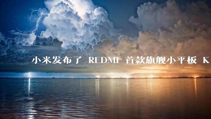 小米发布了 REDMI 首款旗舰小平板 K Pad，仅 8.8 英寸，小巧便携，如何评价这一设计？