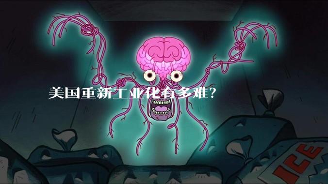 美国重新工业化有多难？