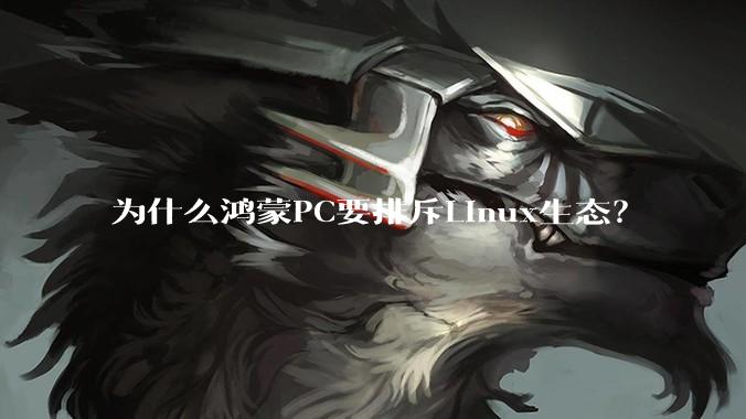 为什么鸿蒙PC要排斥Linux生态？